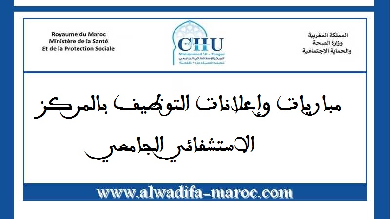 المركز الاستشفائي الجامعي محمد السادس - طنجة: مباراة توظيف في مختلف الدرجات والتخصصات 39 منصبا. آخر أجل هو 12 دجنبر 2023
