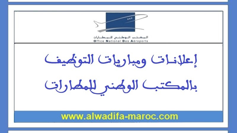 المكتب الوطني للمطارات: مباراة توظيف 01 مهندس الدولة في الجودة. آخر أجل للترشيح هو 19 شتنبر 2024