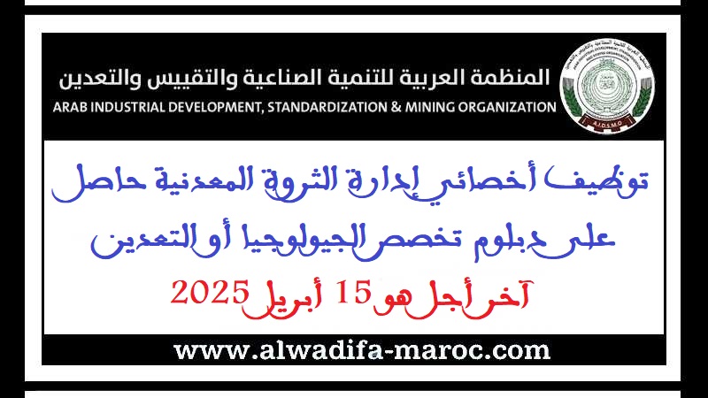 المنظمة الــعـربـيــة لــلـتــنـمـيــة الـصــنـاعـيــة والـتــقـيـيــس والتعدين: تـوظـيــف أخـصــائي إدارة الـثــروة الـمــعـدنـيــة حـاصــل عـلــى دبـلــوم تـخـصــص الــجـيــولـوجـيــا أو التعدين، آخــر أجــل هــو 15 أبـريــل 