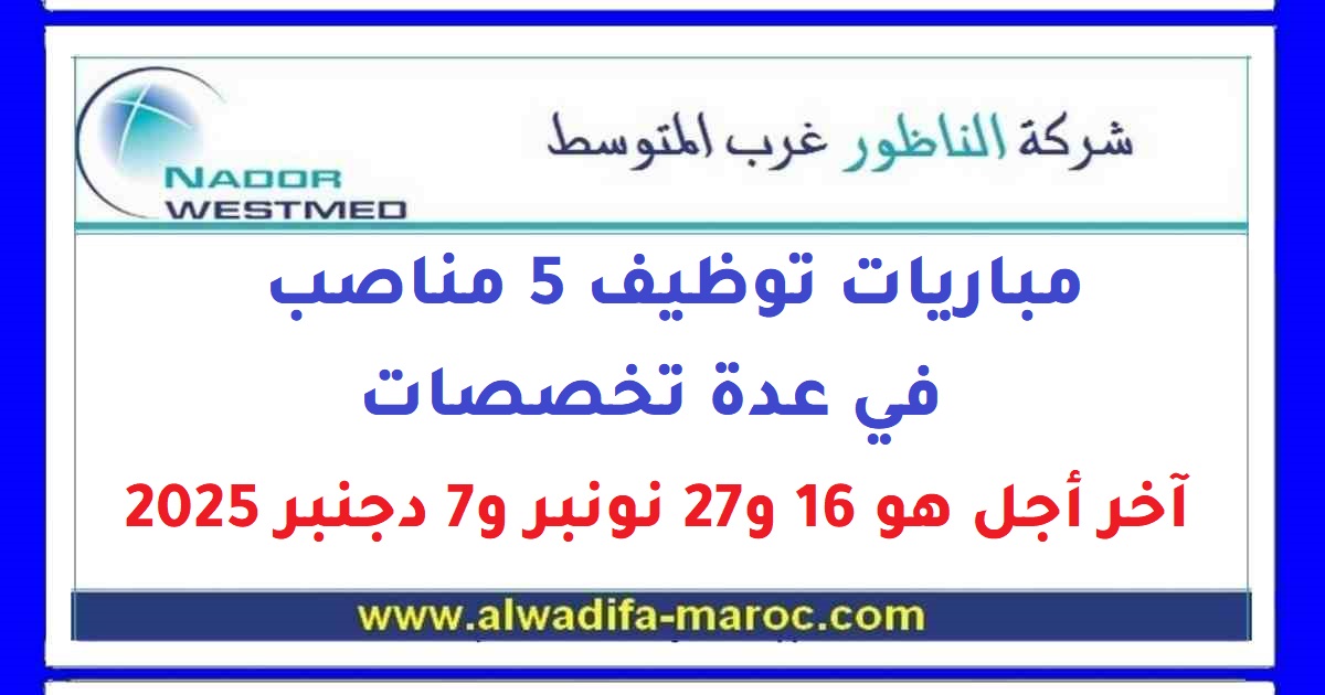 شركة الــنـاظـور غـرب المتوسط: مــبـاريـات تــوظـيـف 5 مــنـاصـب فـي عـدة تخصصات. آخـر أجـل هـو 16 و27 نــونـبـر و7 دجــنـبـر 2025