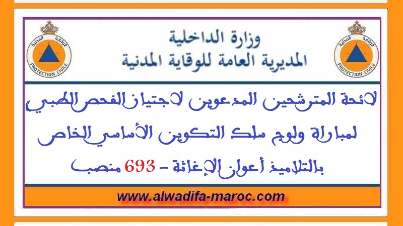 المديرية العامة للوقاية المدنية: لائحة المترشحين المدعوين لاجتياز الفحص الطبي لمباراة ولوج سلك التكوين الأساسي الخاص بالتلاميذ أعوان الإغاثة -693 منصب