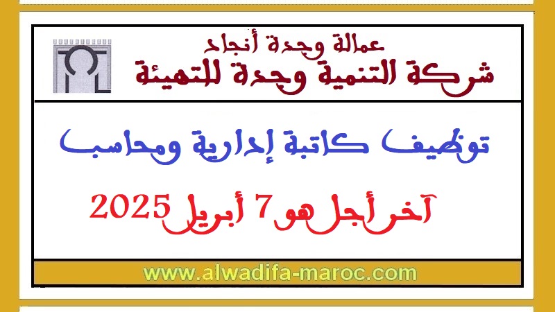 شركة التنمية وجدة للتهيئة: توظيف كاتبة إدارية ومحاسب، آخر أجل هو 7 أبريل 2025