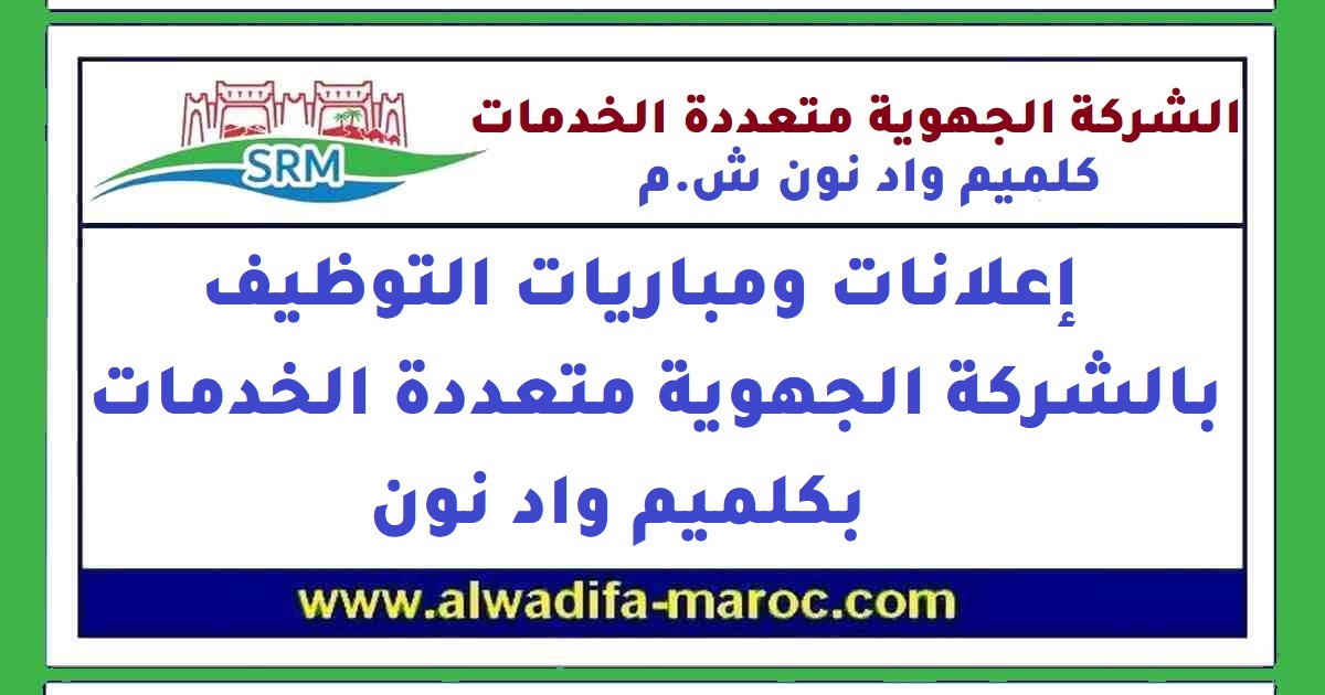 الشركة الجهوية متعددة الخدمات كلميم-واد نون: مباراة توظيف 42 إطارا. آخر أجل للترشيح هو 22 ماي 2026